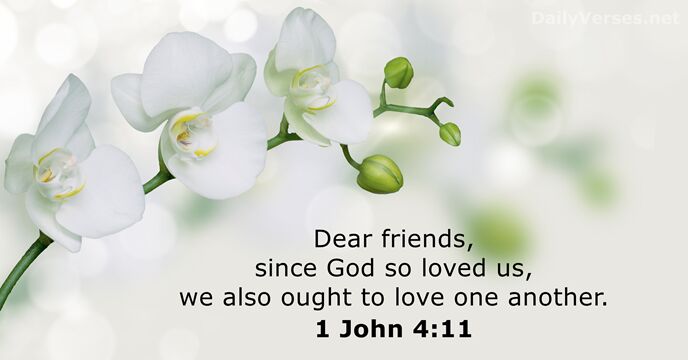 Dear friends, since God so loved us, we also ought to love one another. 1 John 4:11