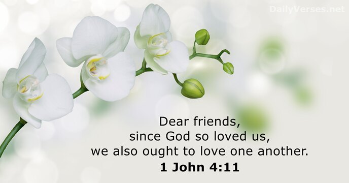 Dear friends, since God so loved us, we also ought to love one another. 1 John 4:11