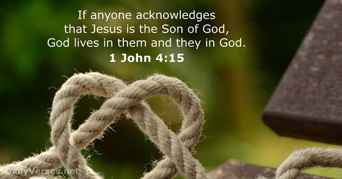If anyone acknowledges that Jesus is the Son of God, God lives… 1 John 4:15