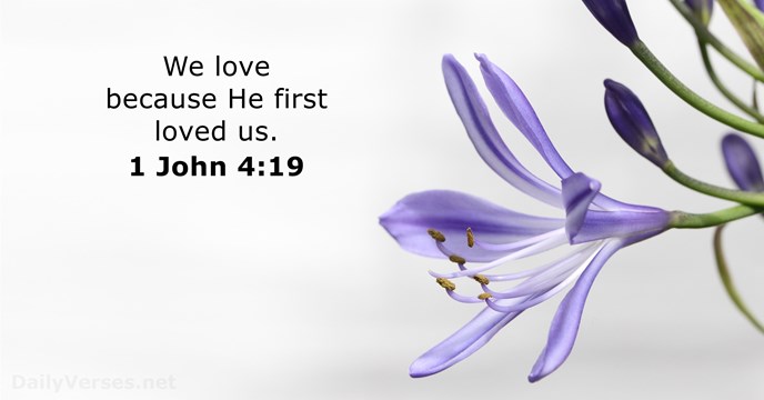 We love because He first loved us. 1 John 4:19