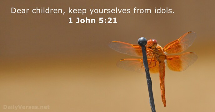 Dear children, keep yourselves from idols. 1 John 5:21