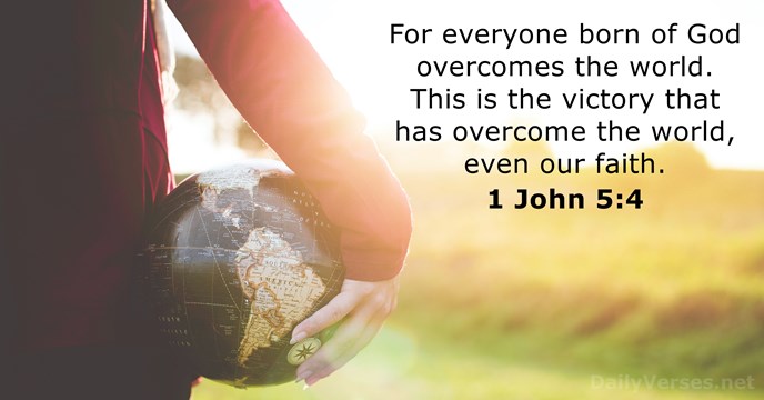 For everyone born of God overcomes the world. This is the victory… 1 John 5:4