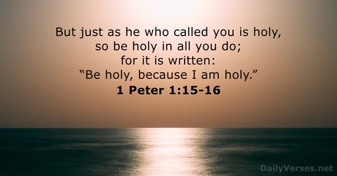 But just as he who called you is holy, so be holy… 1 Peter 1:15-16