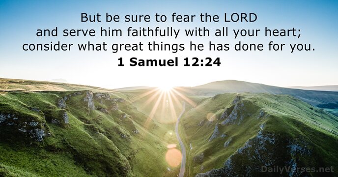 But be sure to fear the LORD and serve him faithfully with… 1 Samuel 12:24