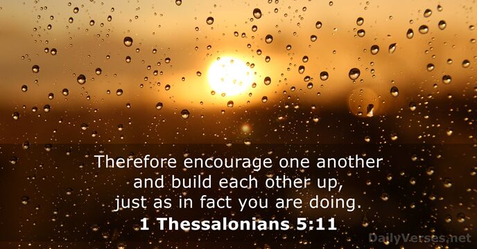 Therefore encourage one another and build each other up, just as in… 1 Thessalonians 5:11