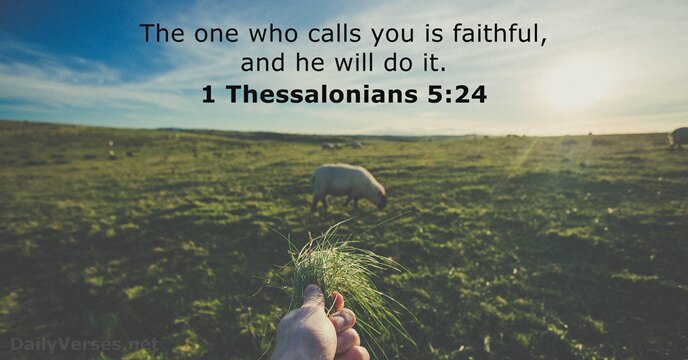 The one who calls you is faithful, and he will do it. 1 Thessalonians 5:24