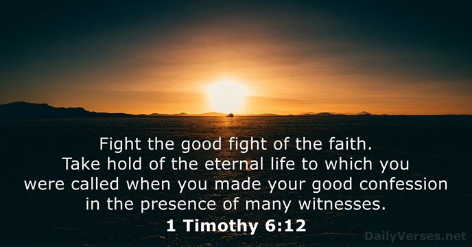 Fight the good fight of the faith. Take hold of the eternal… 1 Timothy 6:12
