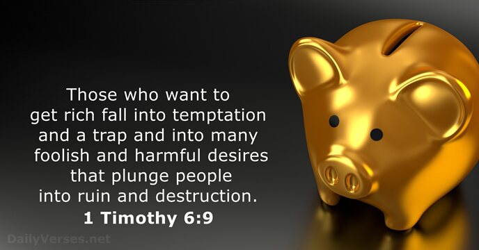 Those who want to get rich fall into temptation and a trap… 1 Timothy 6:9
