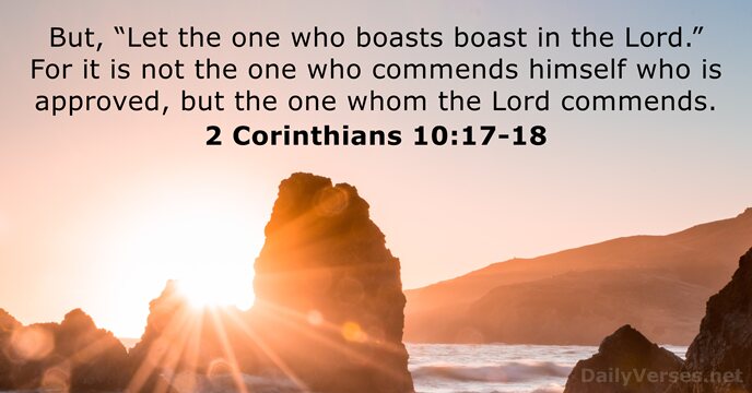 But, “Let the one who boasts boast in the Lord.” For it… 2 Corinthians 10:17-18