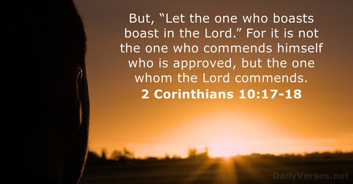 But, “Let the one who boasts boast in the Lord.” For it… 2 Corinthians 10:17-18