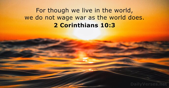 For though we live in the world, we do not wage war… 2 Corinthians 10:3