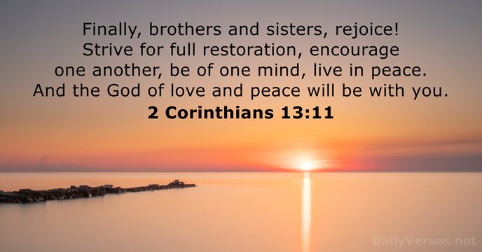 Finally, brothers and sisters, rejoice! Strive for full restoration, encourage one another… 2 Corinthians 13:11
