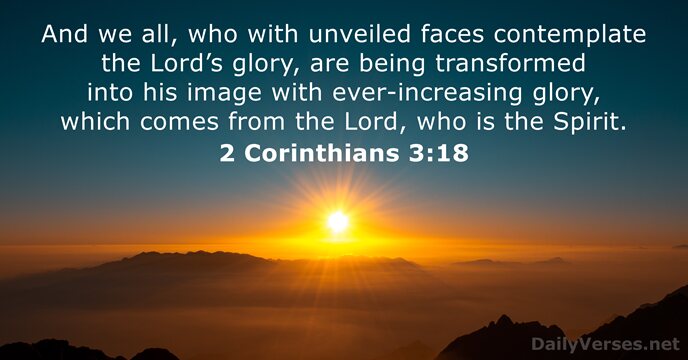 And we all, who with unveiled faces contemplate the Lord’s glory, are… 2 Corinthians 3:18