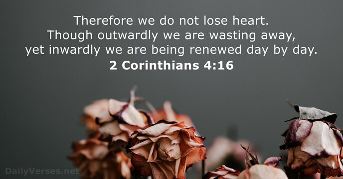 Therefore we do not lose heart. Though outwardly we are wasting away… 2 Corinthians 4:16