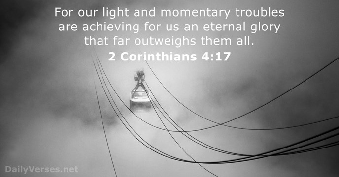 For our light and momentary troubles are achieving for us an eternal… 2 Corinthians 4:17