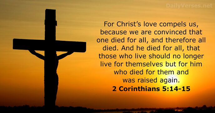 For Christ’s love compels us, because we are convinced that one died… 2 Corinthians 5:14-15