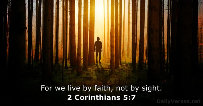 For we live by faith, not by sight. 2 Corinthians 5:7