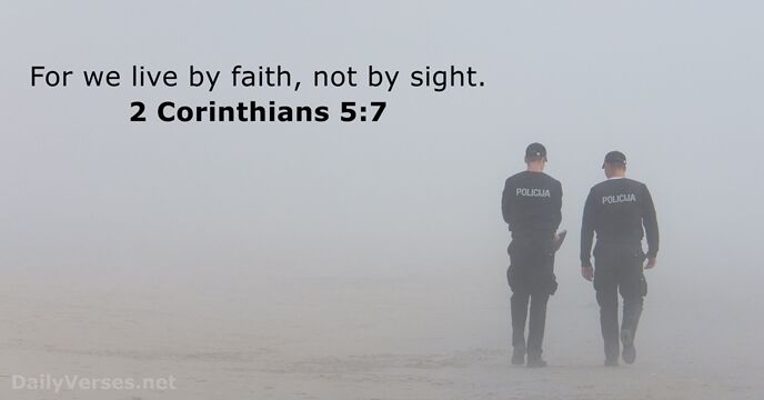 For we live by faith, not by sight. 2 Corinthians 5:7