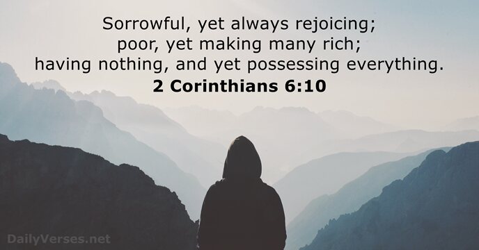 Sorrowful, yet always rejoicing; poor, yet making many rich; having nothing, and… 2 Corinthians 6:10