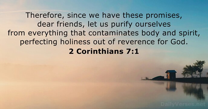 Therefore, since we have these promises, dear friends, let us purify ourselves… 2 Corinthians 7:1