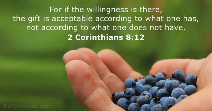 For if the willingness is there, the gift is acceptable according to… 2 Corinthians 8:12