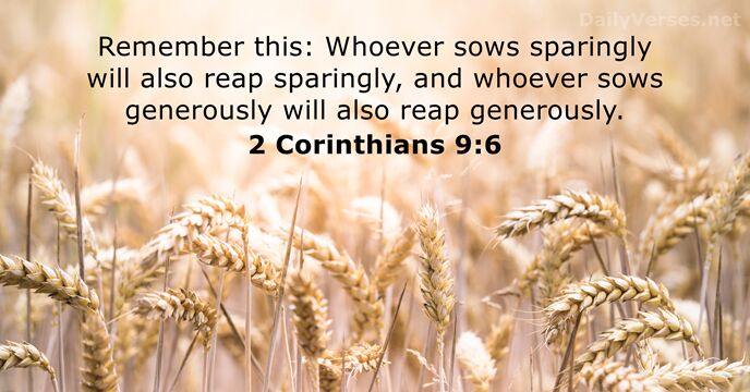 Remember this: Whoever sows sparingly will also reap sparingly, and whoever sows… 2 Corinthians 9:6