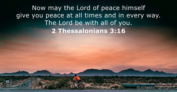 Now may the Lord of peace himself give you peace at all… 2 Thessalonians 3:16