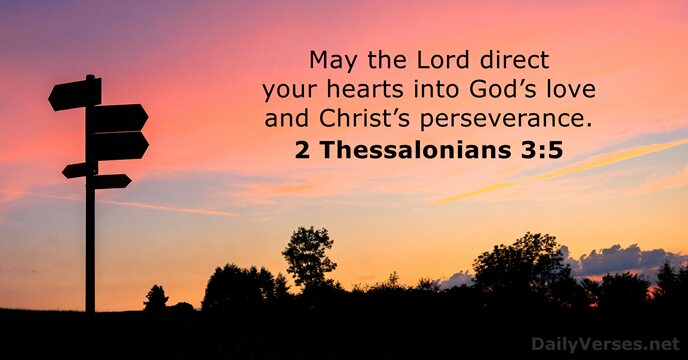 May the Lord direct your hearts into God’s love and Christ’s perseverance. 2 Thessalonians 3:5