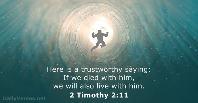 Here is a trustworthy saying: If we died with him, we will… 2 Timothy 2:11