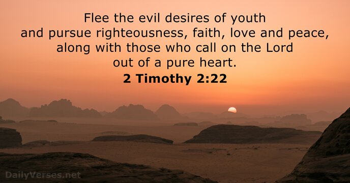 Flee the evil desires of youth and pursue righteousness, faith, love and… 2 Timothy 2:22