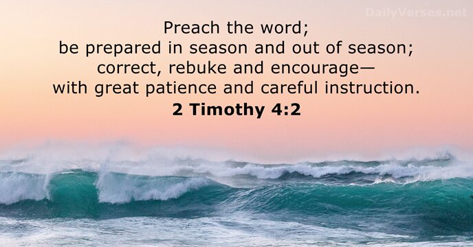 Preach the word; be prepared in season and out of season; correct… 2 Timothy 4:2
