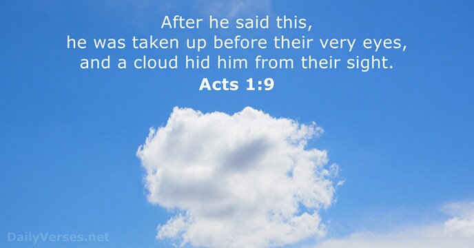 After he said this, he was taken up before their very eyes… Acts 1:9