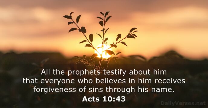 All the prophets testify about him that everyone who believes in him… Acts 10:43