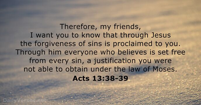 Therefore, my friends, I want you to know that through Jesus the… Acts 13:38-39
