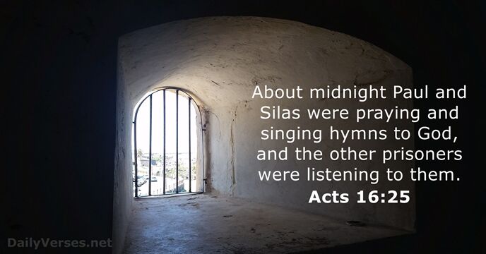 About midnight Paul and Silas were praying and singing hymns to God… Acts 16:25