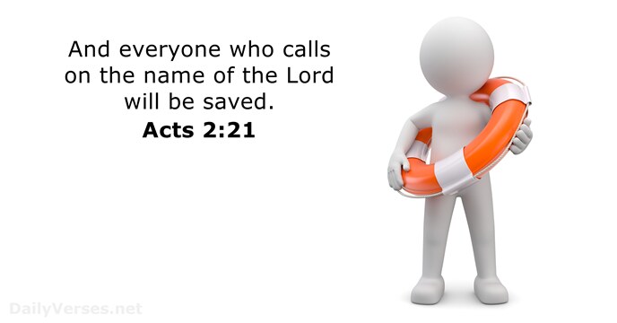 And everyone who calls on the name of the Lord will be saved. Acts 2:21