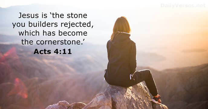 Jesus is ‘the stone you builders rejected, which has become the cornerstone.’ Acts 4:11