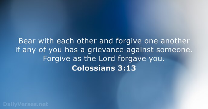 Bear with each other and forgive one another if any of you… Colossians 3:13