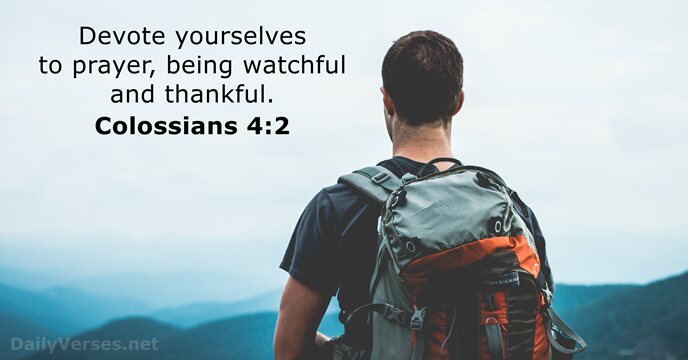 Devote yourselves to prayer, being watchful and thankful. Colossians 4:2