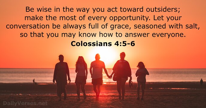 Be wise in the way you act toward outsiders; make the most… Colossians 4:5-6