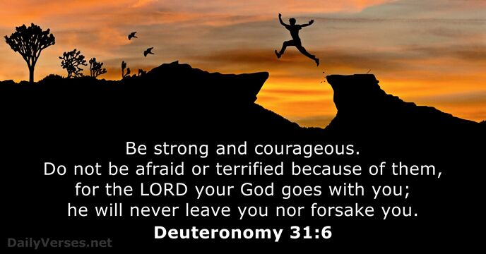 Be strong and courageous. Do not be afraid or terrified because of… Deuteronomy 31:6