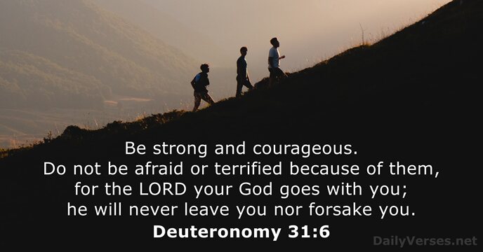 Be strong and courageous. Do not be afraid or terrified because of… Deuteronomy 31:6
