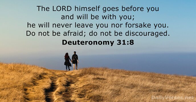 The LORD himself goes before you and will be with you; he… Deuteronomy 31:8