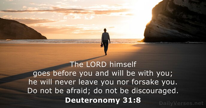 The LORD himself goes before you and will be with you; he… Deuteronomy 31:8