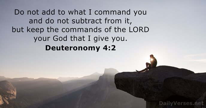 Do not add to what I command you and do not subtract… Deuteronomy 4:2