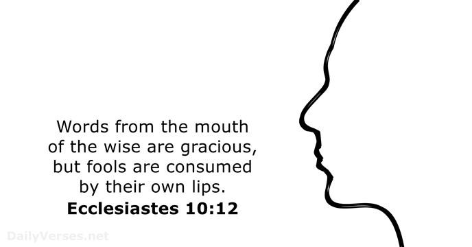 Words from the mouth of the wise are gracious, but fools are… Ecclesiastes 10:12