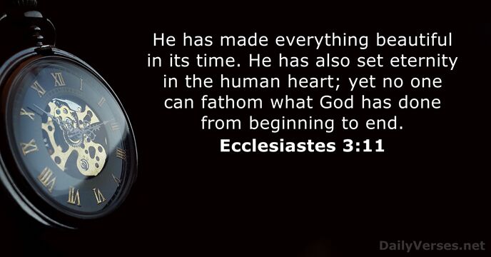 He has made everything beautiful in its time. He has also set… Ecclesiastes 3:11