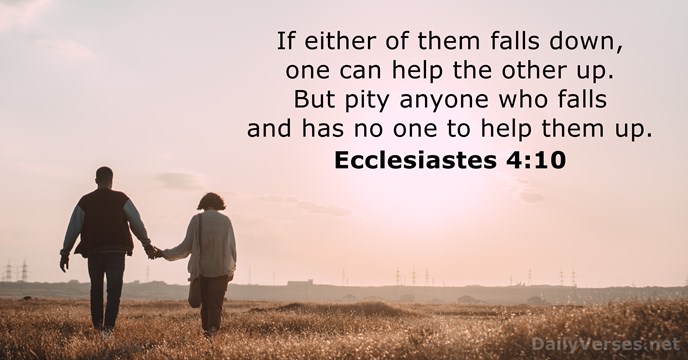 If either of them falls down, one can help the other up… Ecclesiastes 4:10