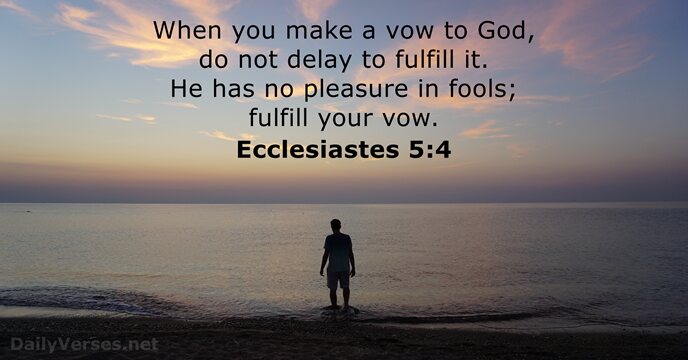 When you make a vow to God, do not delay to fulfill… Ecclesiastes 5:4