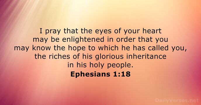 I pray that the eyes of your heart may be enlightened in… Ephesians 1:18